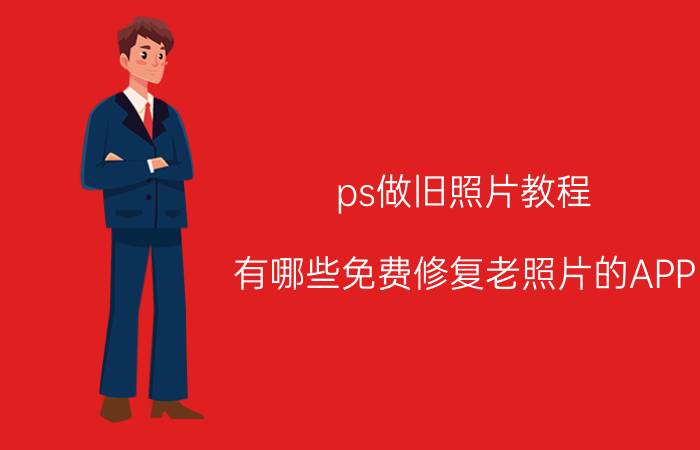 ps做旧照片教程 有哪些免费修复老照片的APP？